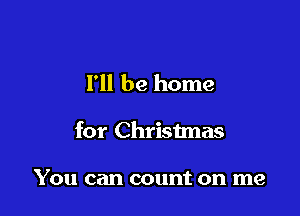 I'll be home

for Christmas

You can count on me
