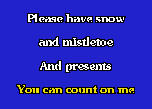 Please have snow
and mistletoe

And presents

You can count on me I