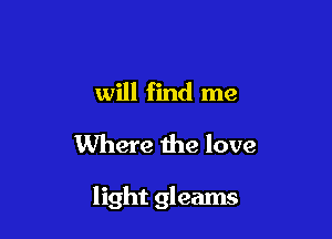 will find me

Where the love

light gleams