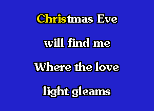 Christmas Eve

will find me

Where the love

light gleams