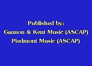Published bw
Gannon 8a Kent Music (ASCAP)

Piedmont Music (ASCAP)