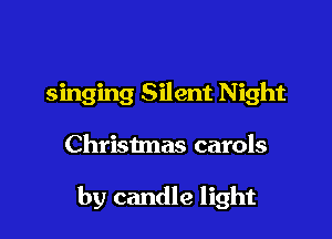 singing Silent N ight

Christmas carols

by candle light