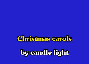 Christmas carols

by candle light