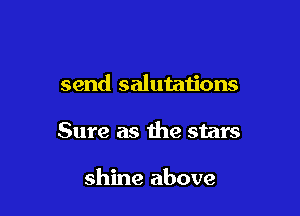 send salutations

Sure as the stars

shine above