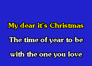 My dear it's Christmas
The time of year to be

with the one you love