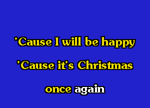 'Cause I will be happy

'Cause it's Christmas

once again