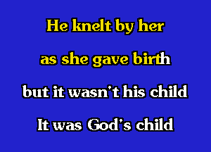 He knelt by her
as she gave birth
but it wasn't his child

It was God's child