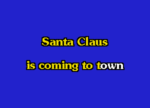 Santa Claus

is coming to town