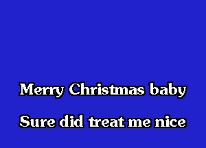 Merry Christmas baby

Sure did treat me nice