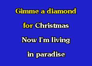 Gimme a diamond

for Christmas

Now I'm living

in paradise