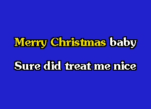 Merry Christmas baby

Sure did treat me nice