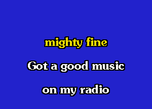 mighty fine

Got a good music

on my radio