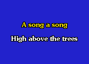 A song a song

High above the trees