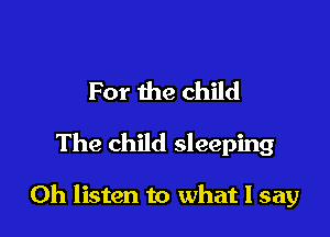 For the child

The child sleeping

Oh listen to what I say