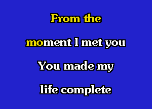 From me
moment I met you

You made my

life complete