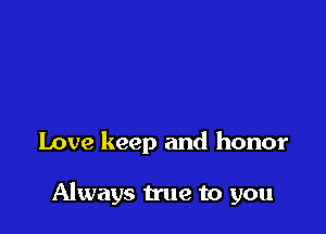 Love keep and honor

Always true to you