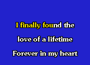 I finally found the

love of a lifetime

Forever in my heart