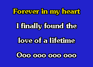 Forever in my heart

I finally found the
love of a lifeiime

000 000 000 000