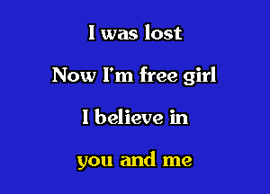 l was lost
Now I'm free girl

I believe in

you and me