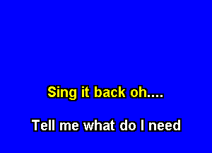 Sing it back oh....

Tell me what do I need