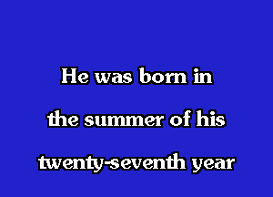 He was born in

the summer of his

twenty-sevemh year