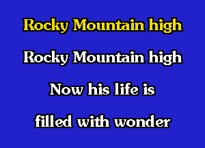 Rocky Mountain high
Rocky Mountain high
Now his life is

filled with wonder