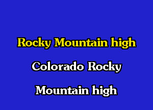 Rocky Mountain high

Colorado Rocky

Mountain high
