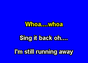 Whoa....whoa

Sing it back oh....

I'm still running away