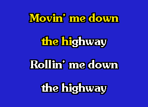 Movin' me down
the highway

Rollin' me down

the highway