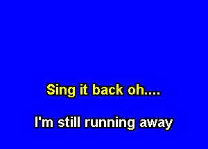 Sing it back oh....

I'm still running away