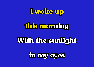 I woke up

this morning

With the sunlight

in my eyac
