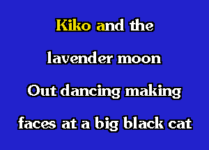 Kiko and the
lavender moon
Out dancing making

faces at a big black cat