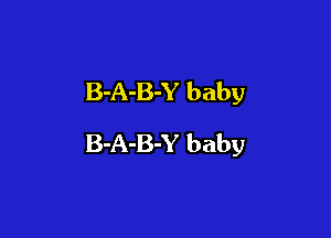 B-A-B-Y baby

B-A-B-Y baby
