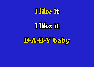 I like it

1 like it

B-A-B-Y baby