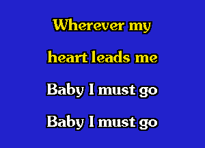 Wherever my
heart leads me

Baby I must 90

Baby I must go
