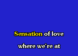 Sensation of love

where we're at