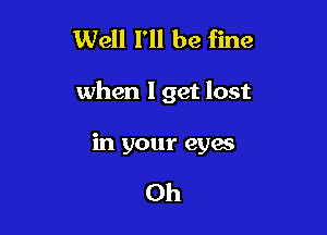 Well I'll be fine

when lget lost

in your eyes

Oh