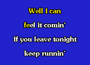 Well I can

feel it comin'

If you leave tonight

keep runnin'