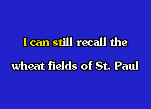I can still recall the

wheat fields of St. Paul
