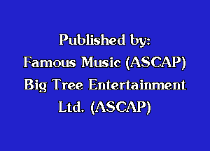 Published bgn
Famous Music (ASCAP)

Big Tree Entertainment
Ltd. (ASCAP)