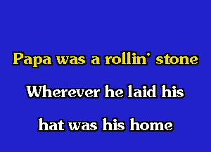 Papa was a rollin' stone
Wherever he laid his

hat was his home