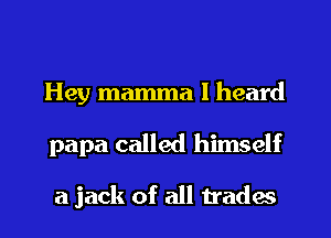 Hey mamma I heard

papa called himself

a jack of all trades