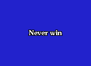 Never win