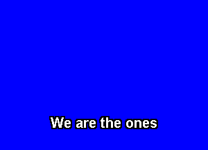We are the ones