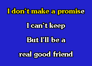I don't make a promise

I can't keep

But I'll be a

real good friend