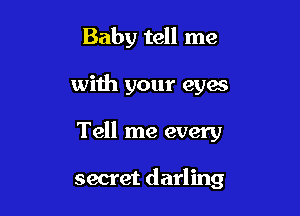Baby tell me
with your eyes

Tell me every

secret darling