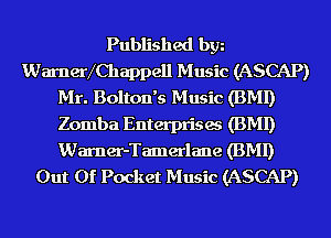 Published bgn
WarneVChappell Music (ASCAP)
Mr. Bolton's Music (BMI)
Zomba Enterprises (BMI)
Warner-Tamerlane (BMI)
Out Of Pocket Music (ASCAP)