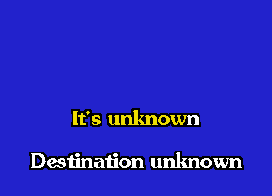 It's unknown

Desiination unknown