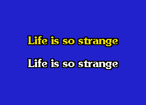 Life is so strange

Life is so strange