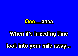 000....aaaa

When it's breeding time

look into your mile away...